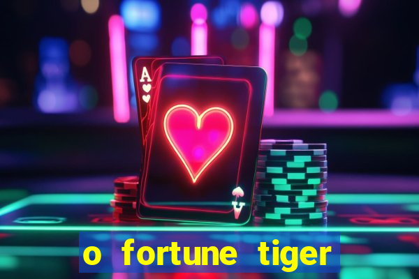 o fortune tiger paga mesmo