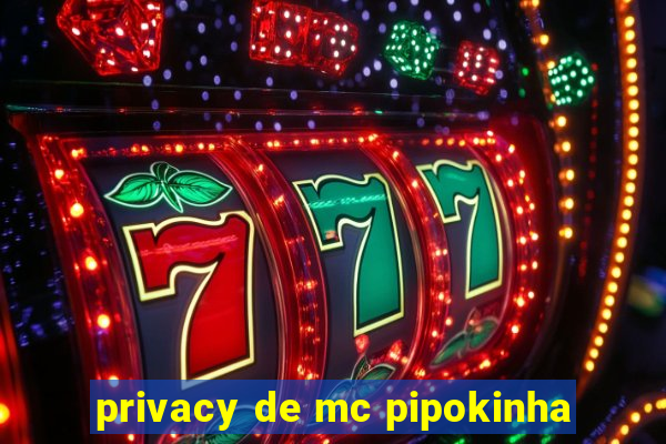 privacy de mc pipokinha