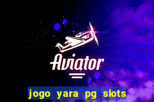 jogo yara pg slots paga mesmo