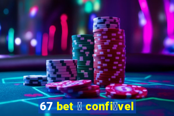 67 bet 茅 confi谩vel