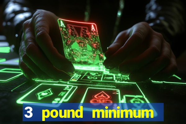 3 pound minimum deposit casino