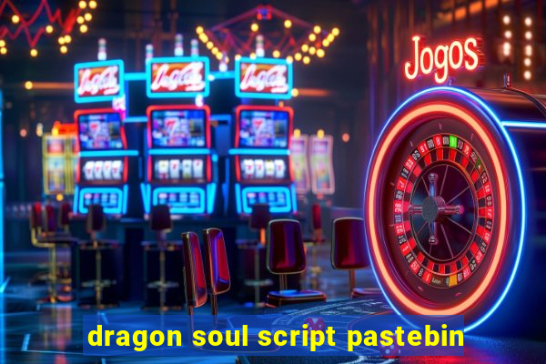 dragon soul script pastebin