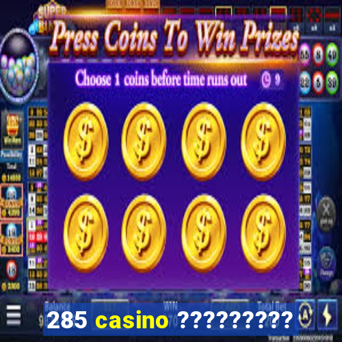 285 casino ?????????