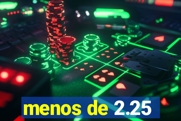 menos de 2.25