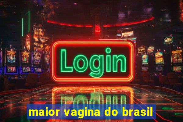 maior vagina do brasil