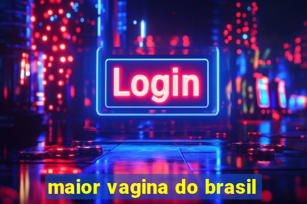 maior vagina do brasil