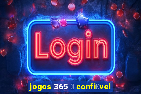 jogos 365 茅 confi谩vel