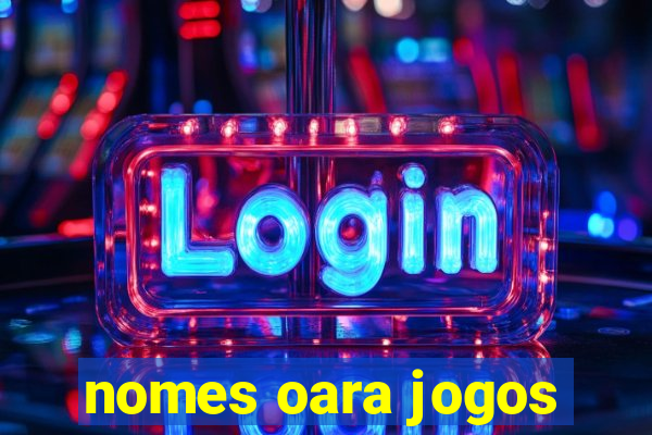 nomes oara jogos