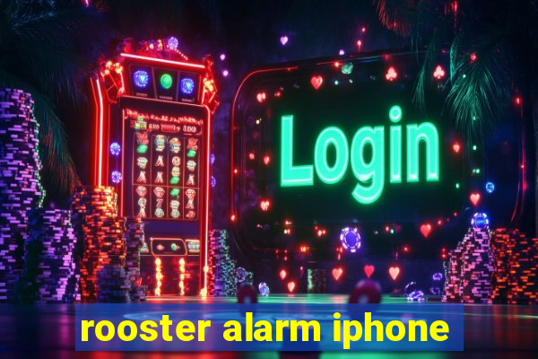 rooster alarm iphone