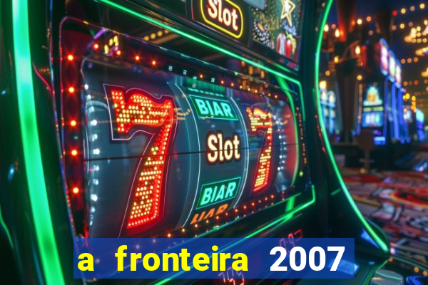 a fronteira 2007 filme completo download