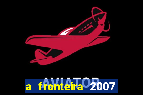 a fronteira 2007 filme completo download