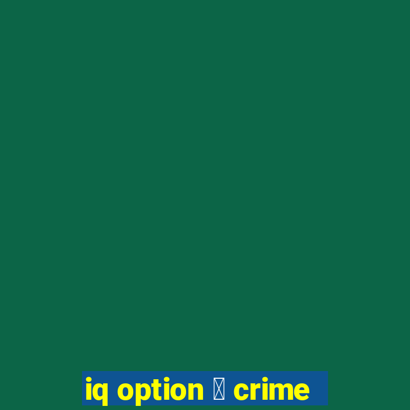 iq option 茅 crime