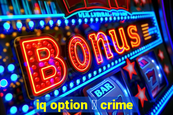 iq option 茅 crime