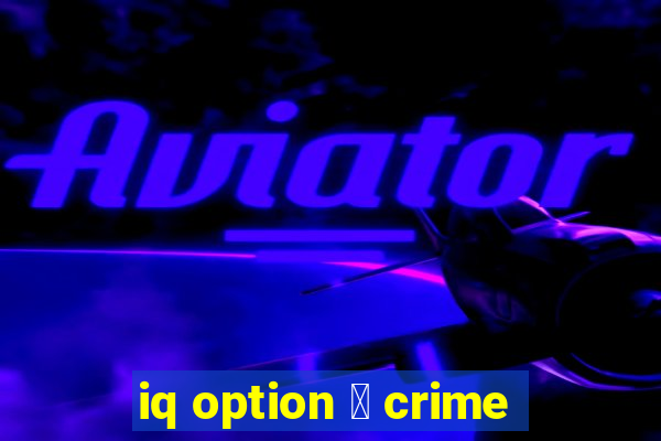 iq option 茅 crime