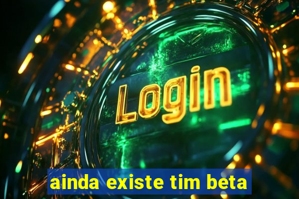 ainda existe tim beta