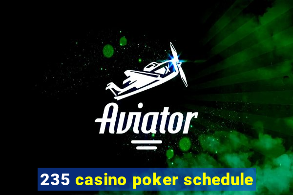 235 casino poker schedule