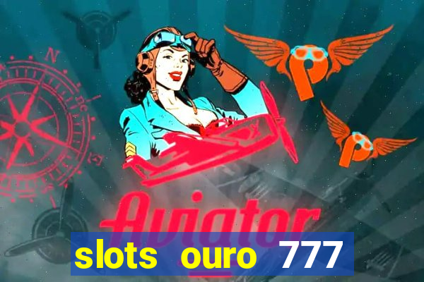 slots ouro 777 paga mesmo