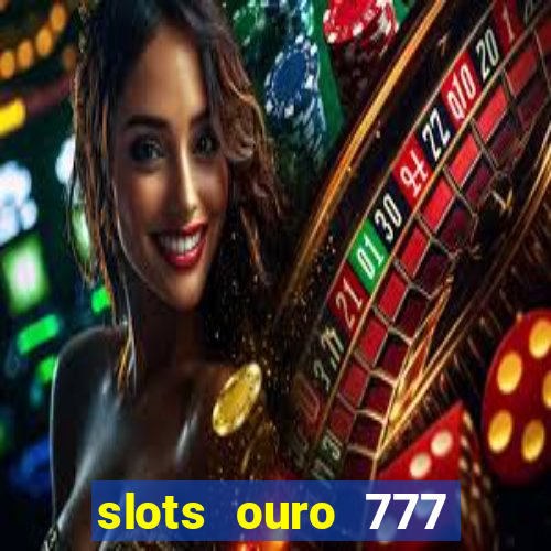 slots ouro 777 paga mesmo