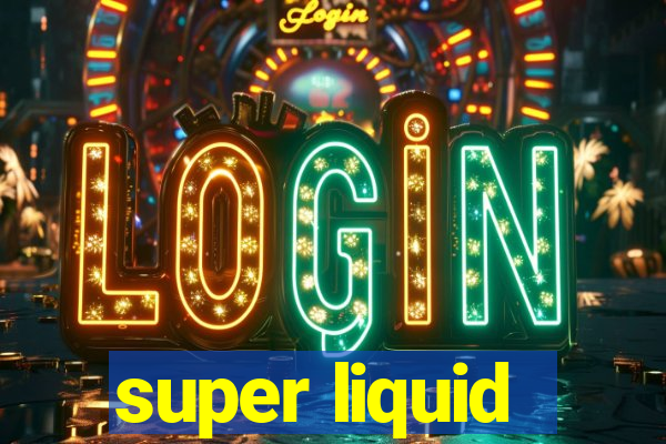 super liquid