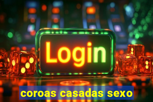 coroas casadas sexo