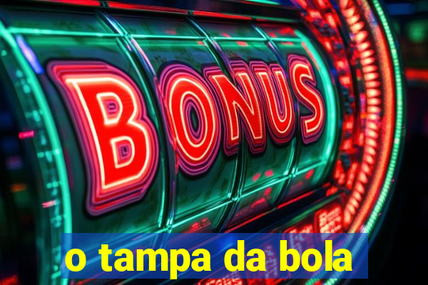 o tampa da bola