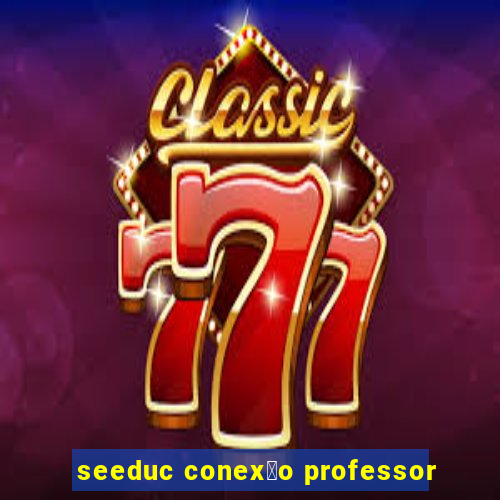 seeduc conex茫o professor