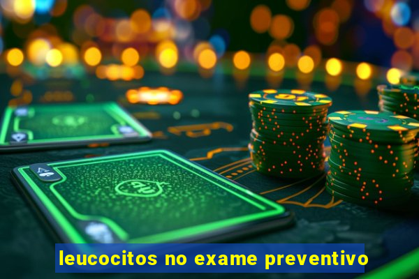 leucocitos no exame preventivo