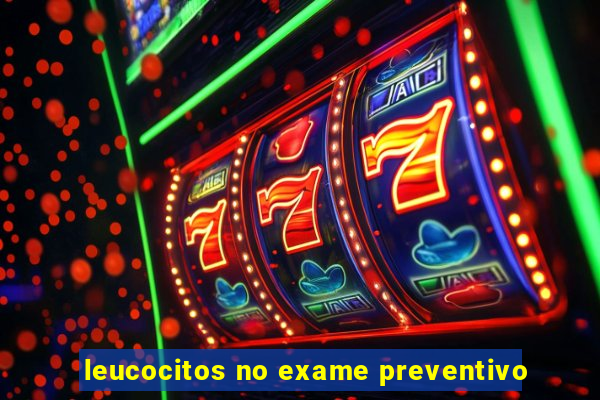 leucocitos no exame preventivo