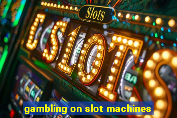 gambling on slot machines