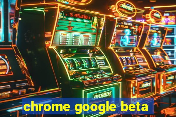 chrome google beta