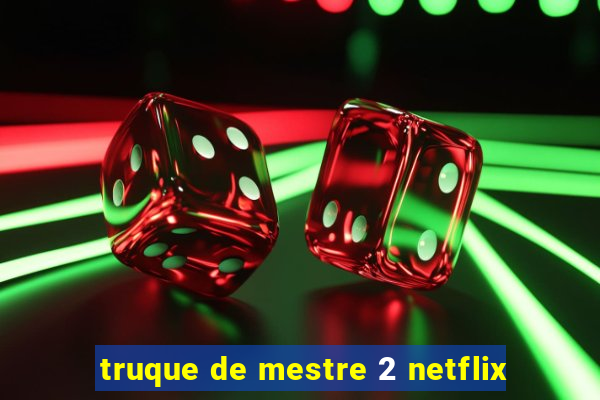 truque de mestre 2 netflix