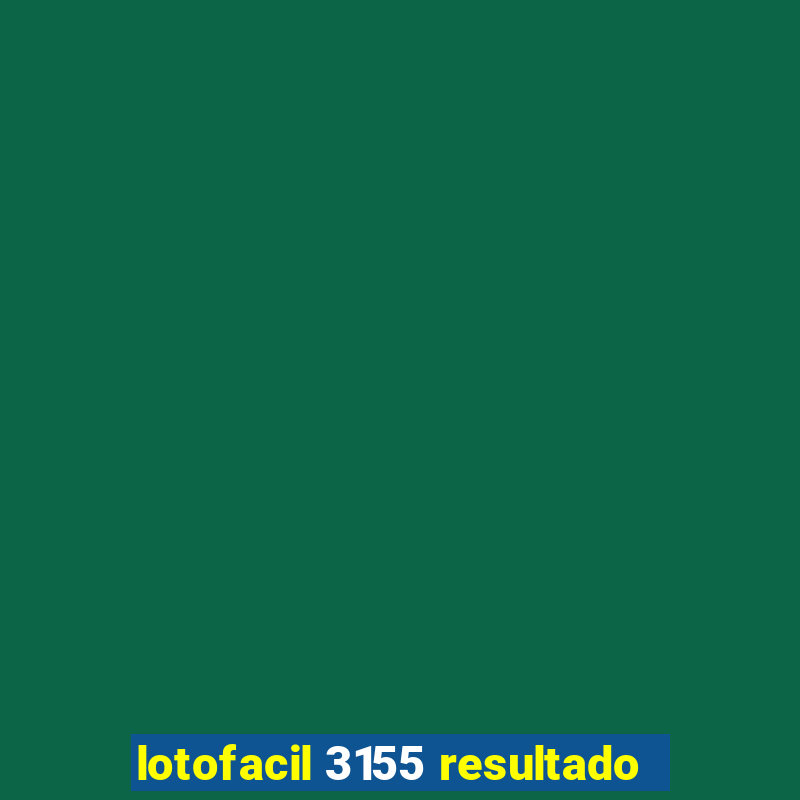 lotofacil 3155 resultado