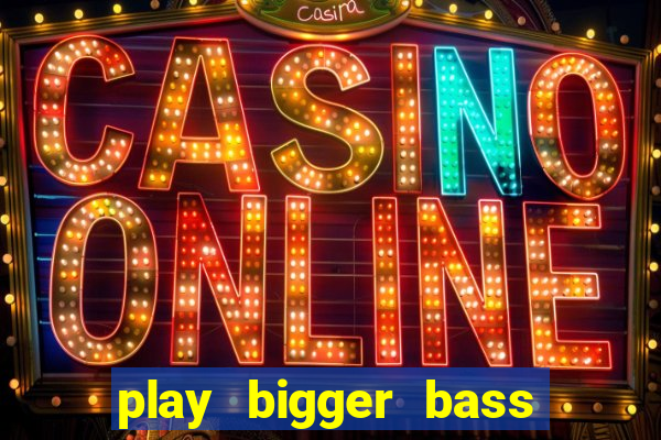 play bigger bass bonanza slots