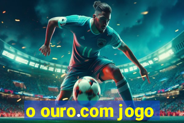 o ouro.com jogo