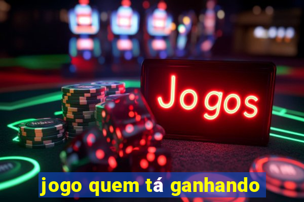 jogo quem tá ganhando