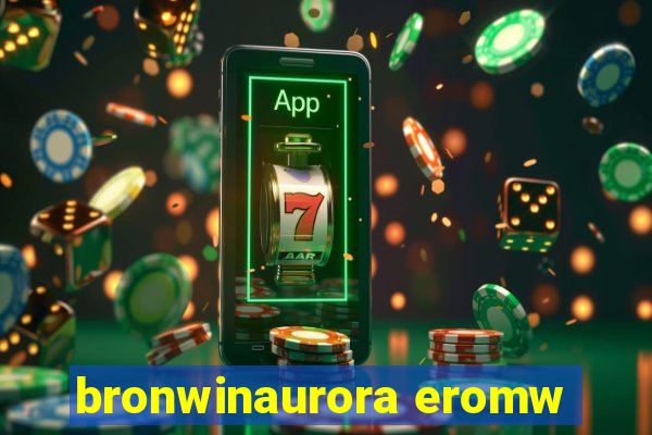 bronwinaurora eromw