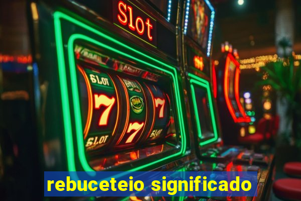 rebuceteio significado