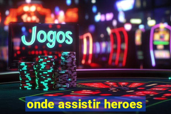 onde assistir heroes