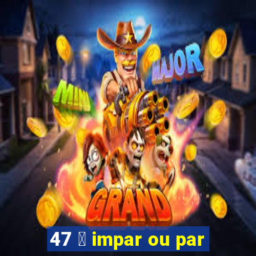 47 茅 impar ou par