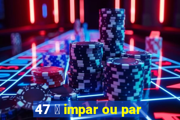 47 茅 impar ou par