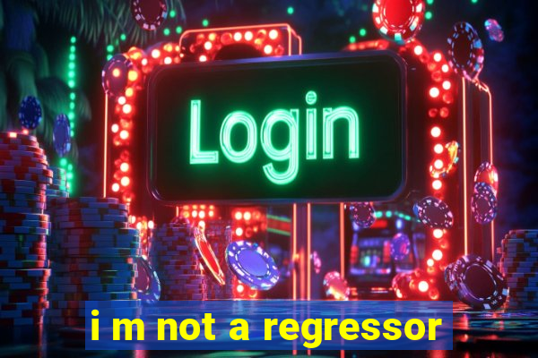 i m not a regressor