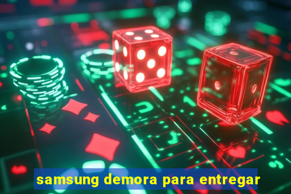 samsung demora para entregar