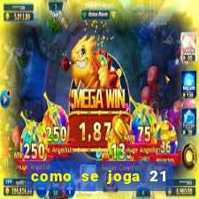 como se joga 21 com cartas