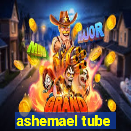 ashemael tube