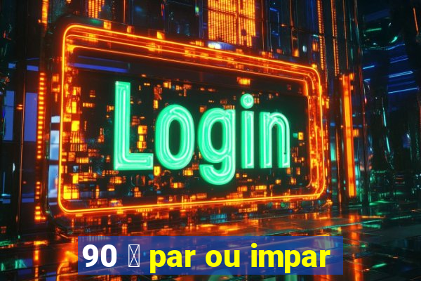 90 茅 par ou impar