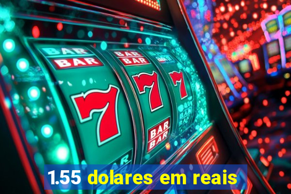 1.55 dolares em reais