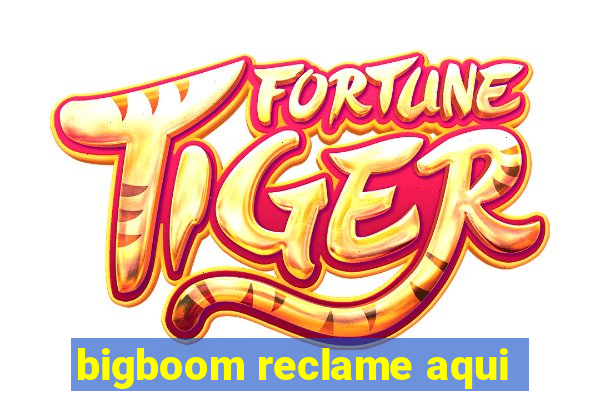 bigboom reclame aqui