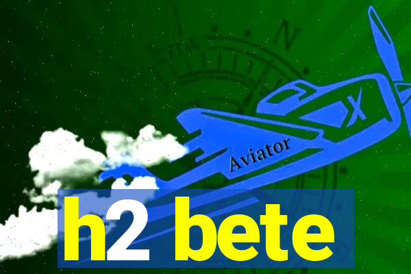 h2 bete