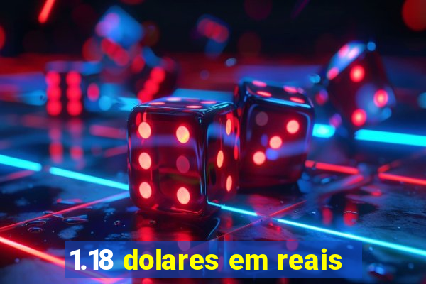 1.18 dolares em reais