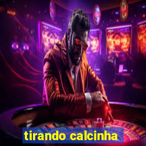 tirando calcinha